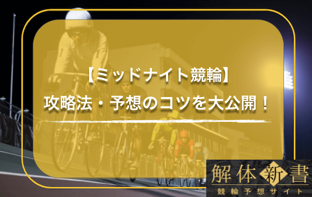 ミッドナイト競輪の予想方法 必勝法 攻略法を徹底解説 稼ぎたいなら必見です 競輪予想サイト解体新書